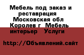 Мебель под заказ и реставрация  - Московская обл., Королев г. Мебель, интерьер » Услуги   